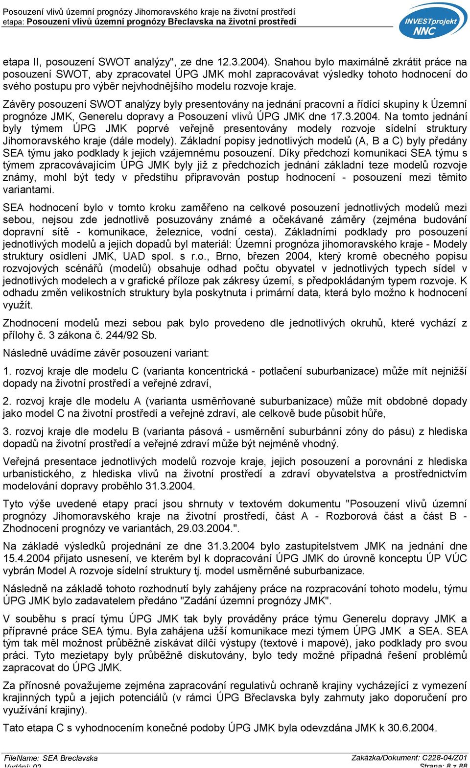 Závěry posouzení SWOT analýzy byly presentovány na jednání pracovní a řídící skupiny k Územní prognóze JMK, Generelu dopravy a Posouzení vlivů ÚPG JMK dne 17.3.2004.