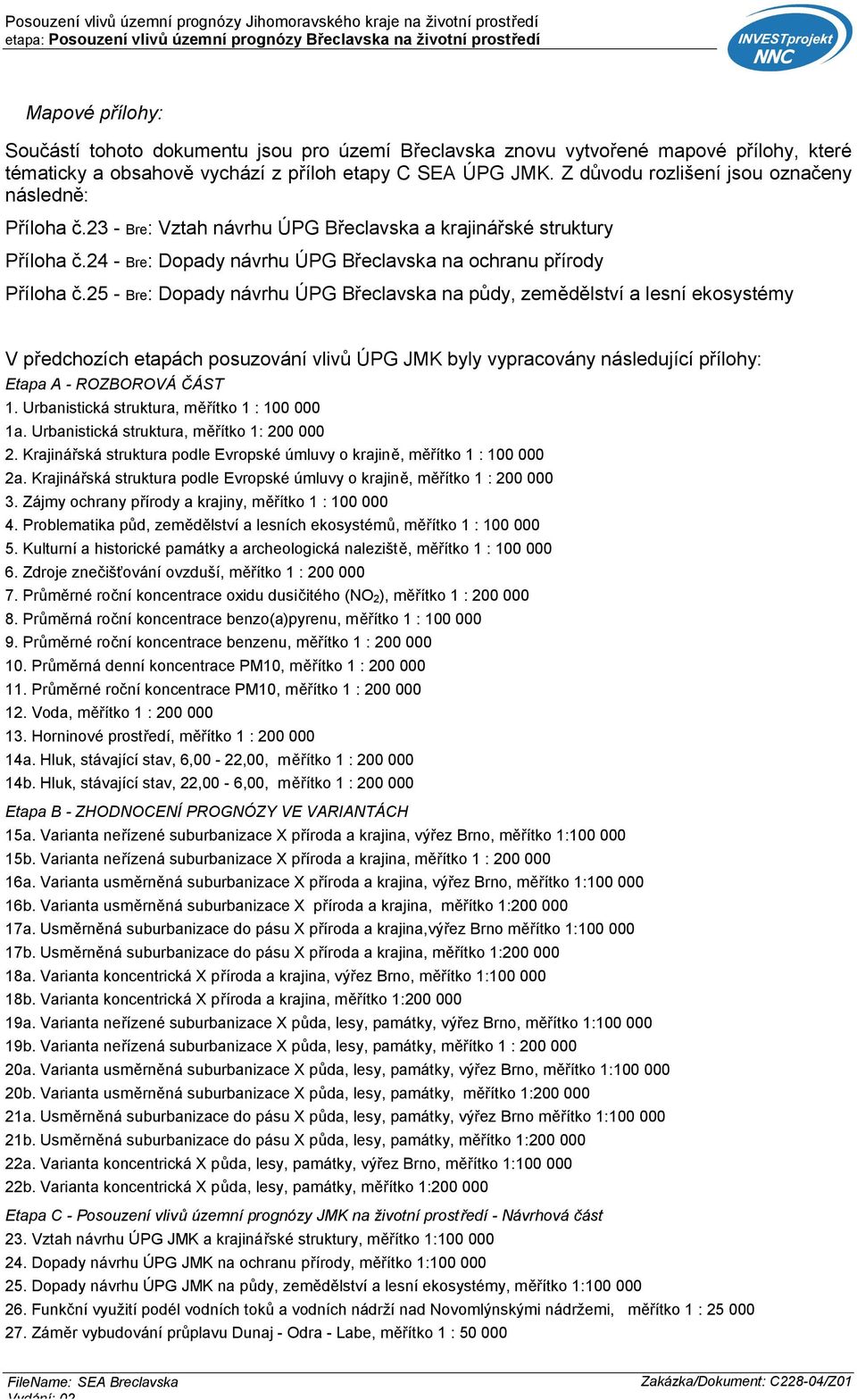 25 - Bre: Dopady návrhu ÚPG Břeclavska na půdy, zemědělství a lesní ekosystémy V předchozích etapách posuzování vlivů ÚPG JMK byly vypracovány následující přílohy: Etapa A - ROZBOROVÁ ČÁST 1.