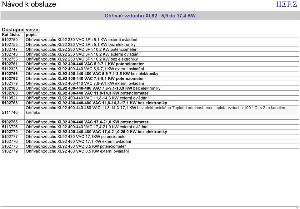 5102748 Ohřívač vzduchu XL92 230 VAC 3Ph 10,2 KW externí ovládání 5102753 Ohřívač vzduchu XL92 230 VAC 3Ph 10,2 KW bez elektroniky 5102761 Ohřívač vzduchu XL92 400-440 VAC 5,9-7,1 KW potenciometer