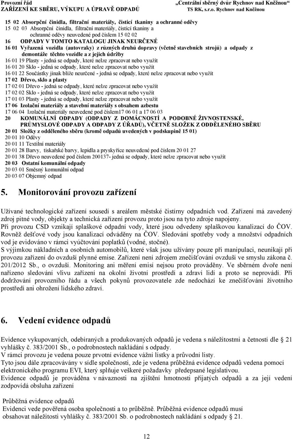 jedná se odpady, které nelze zpracovat nebo využít 16 01 20 Sklo - jedná se odpady, které nelze zpracovat nebo využít 16 01 22 Součástky jinak blíže neurčené - jedná se odpady, které nelze zpracovat