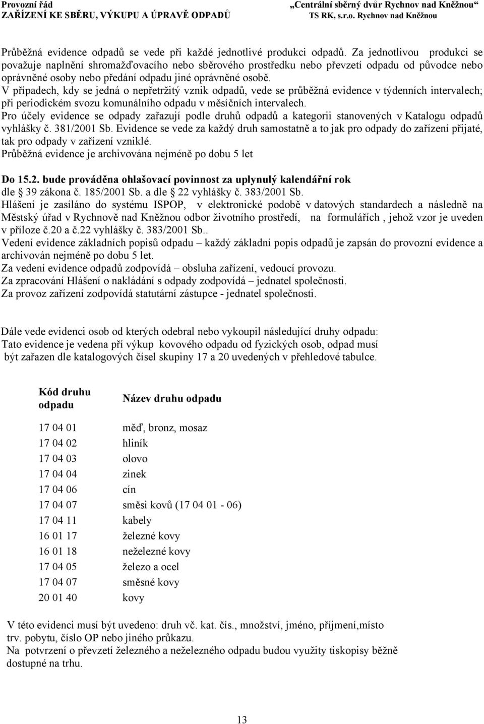 V případech, kdy se jedná o nepřetržitý vznik odpadů, vede se průběžná evidence v týdenních intervalech; při periodickém svozu komunálního odpadu v měsíčních intervalech.