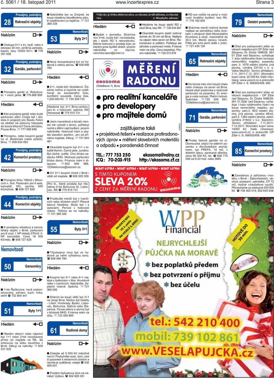 Cena dohodou Pouze Brno 777 909 699 Pronajmu, nebo koupím garáž na ul Botanická (nebo poblíž), Brno 608 634 463 Pronajmu dílnu 198m2 v Bílovicích n Svit Parkování pro 4 auta, kancelář, WC, sprcha 650