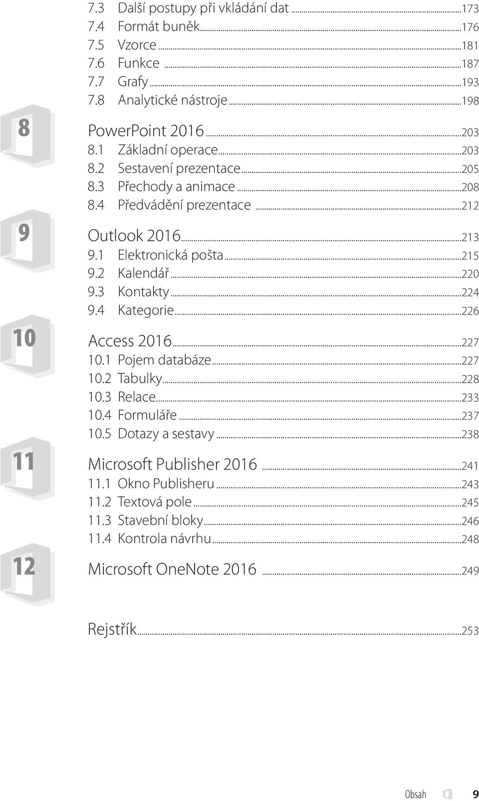 ..220 9.3 Kontakty...224 9.4 Kategorie...226 10 Access 2016...227 10.1 Pojem databáze...227 10.2 Tabulky...228 10.3 Relace...233 10.4 Formuláře...237 10.5 Dotazy a sestavy.