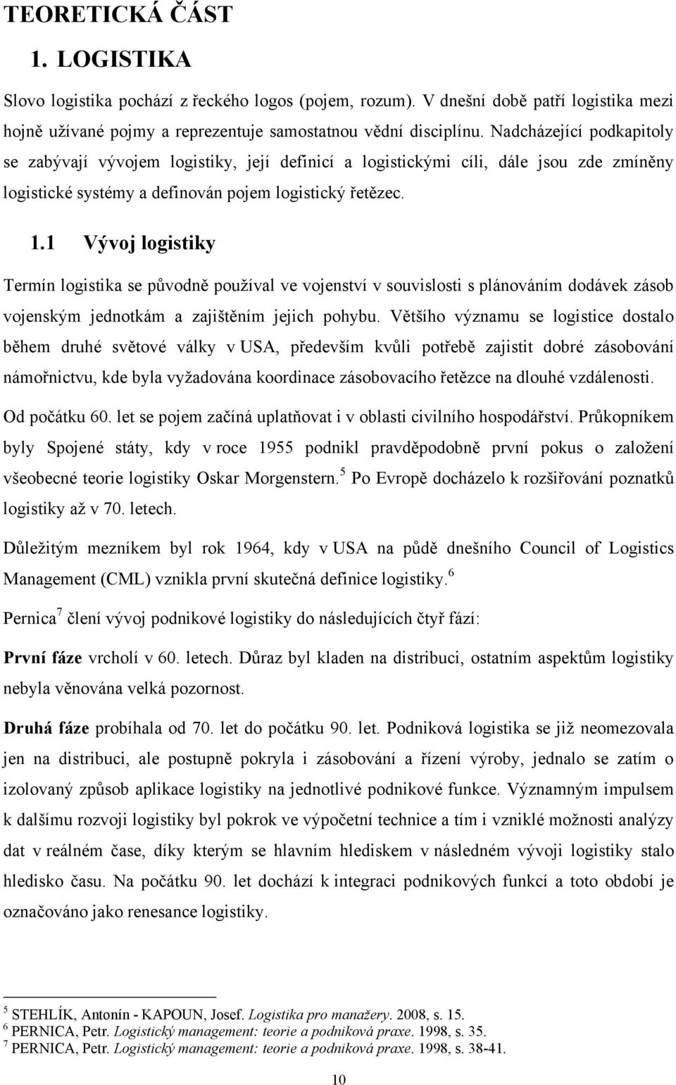 1 Vývoj logistiky Termín logistika se původně pouţíval ve vojenství v souvislosti s plánováním dodávek zásob vojenským jednotkám a zajištěním jejich pohybu.