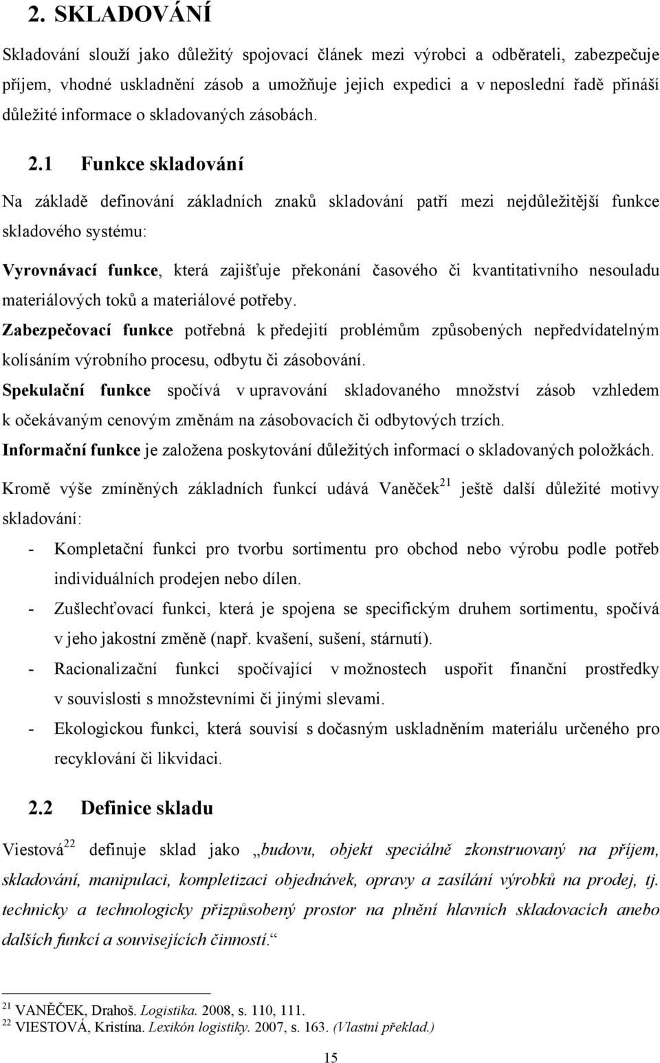 1 Funkce skladování Na základě definování základních znaků skladování patří mezi nejdůleţitější funkce skladového systému: Vyrovnávací funkce, která zajišťuje překonání časového či kvantitativního