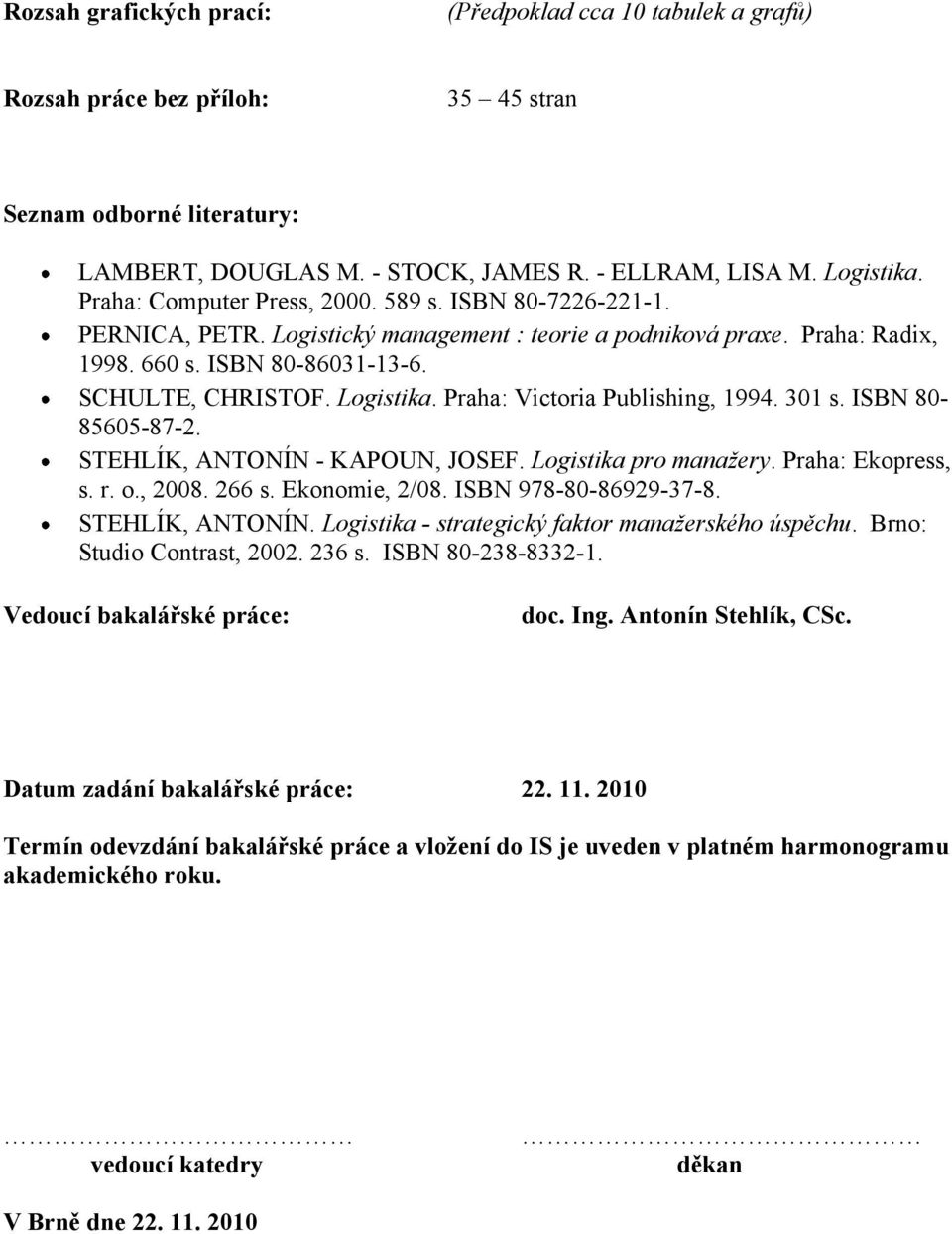 Praha: Victoria Publishing, 1994. 301 s. ISBN 80-85605-87-2. STEHLÍK, ANTONÍN - KAPOUN, JOSEF. Logistika pro manažery. Praha: Ekopress, s. r. o., 2008. 266 s. Ekonomie, 2/08. ISBN 978-80-86929-37-8.