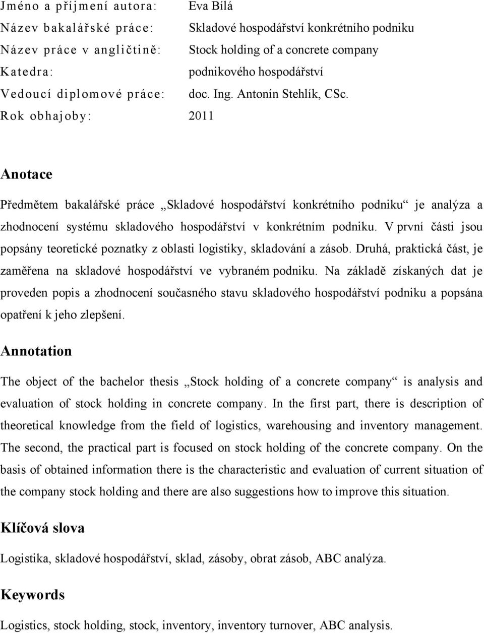 Rok obhajoby: 2011 Anotace Předmětem bakalářské práce Skladové hospodářství konkrétního podniku je analýza a zhodnocení systému skladového hospodářství v konkrétním podniku.