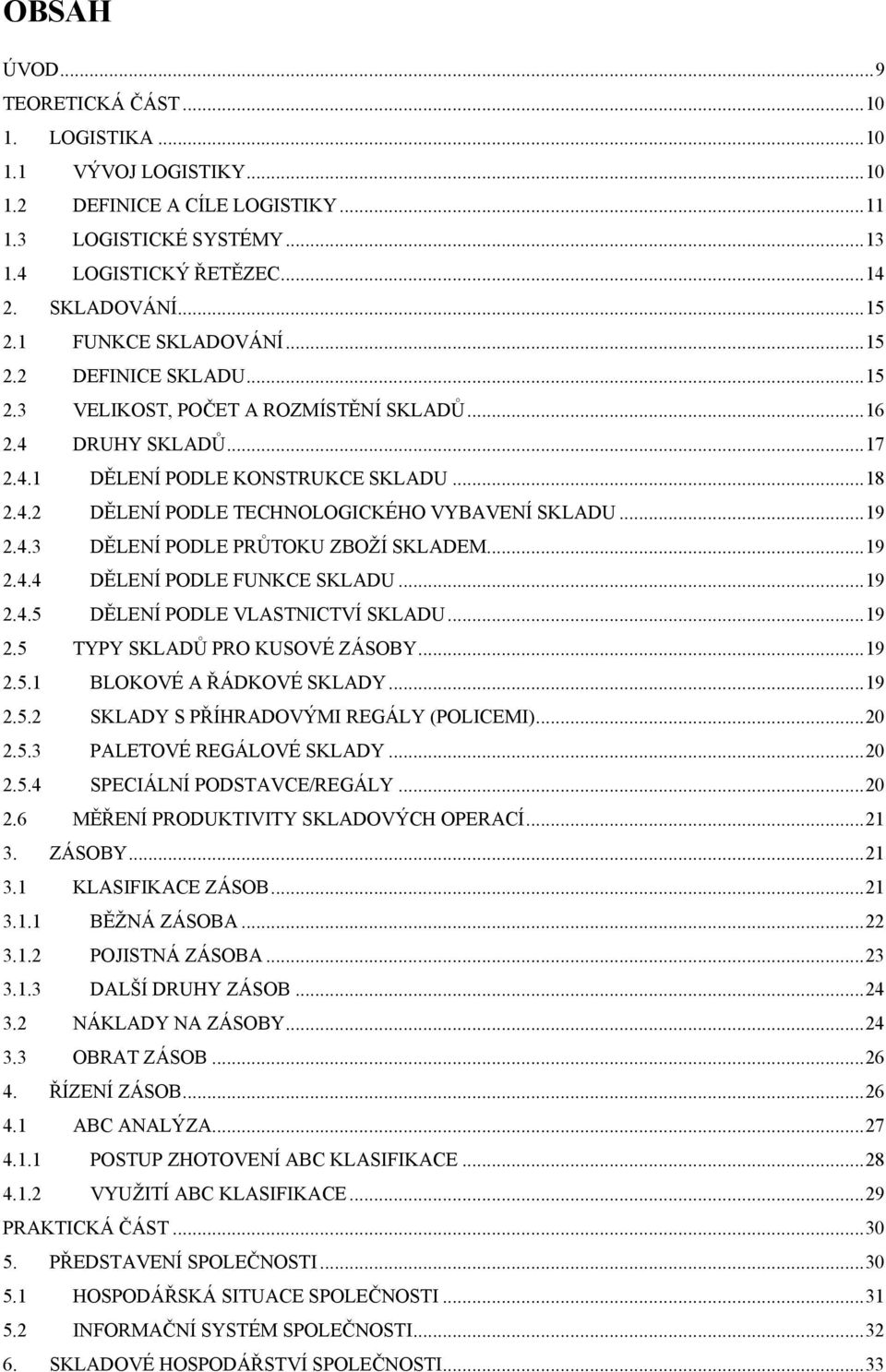 .. 19 2.4.3 DĚLENÍ PODLE PRŮTOKU ZBOŢÍ SKLADEM... 19 2.4.4 DĚLENÍ PODLE FUNKCE SKLADU... 19 2.4.5 DĚLENÍ PODLE VLASTNICTVÍ SKLADU... 19 2.5 TYPY SKLADŮ PRO KUSOVÉ ZÁSOBY... 19 2.5.1 BLOKOVÉ A ŘÁDKOVÉ SKLADY.