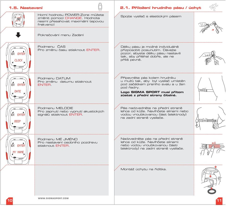 Připevněte pás kolem hrudníku u mužů tak, aby byl vysílač umístěn pod začátkem prsního svalu a u žen pod ňadry. Logo SIGMA SPORT musí přitom zůstat z přední strany čitelné.