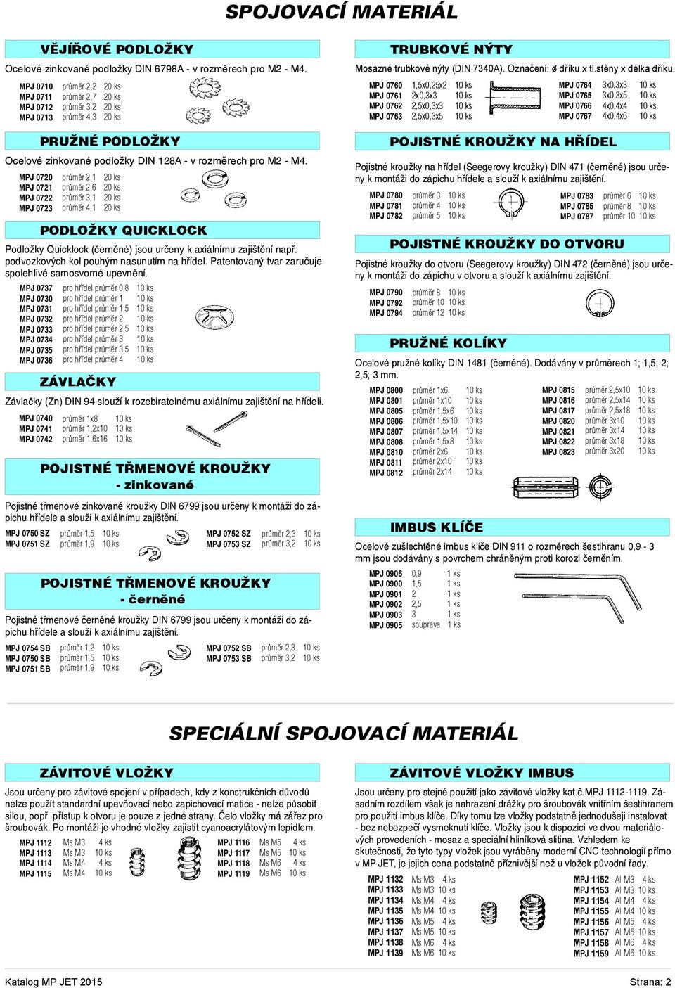 MPJ 0710 MPJ 0711 MPJ 0712 MPJ 0713 prùmìr 2,2 20ks prùmìr 2,7 20ks prùmìr 3,2 20ks prùmìr 4,3 20ks PRUŽNÉ PODLOŽKY Ocelové zinkované podložky DIN 128A-vrozmìrech pro M2 -M4.