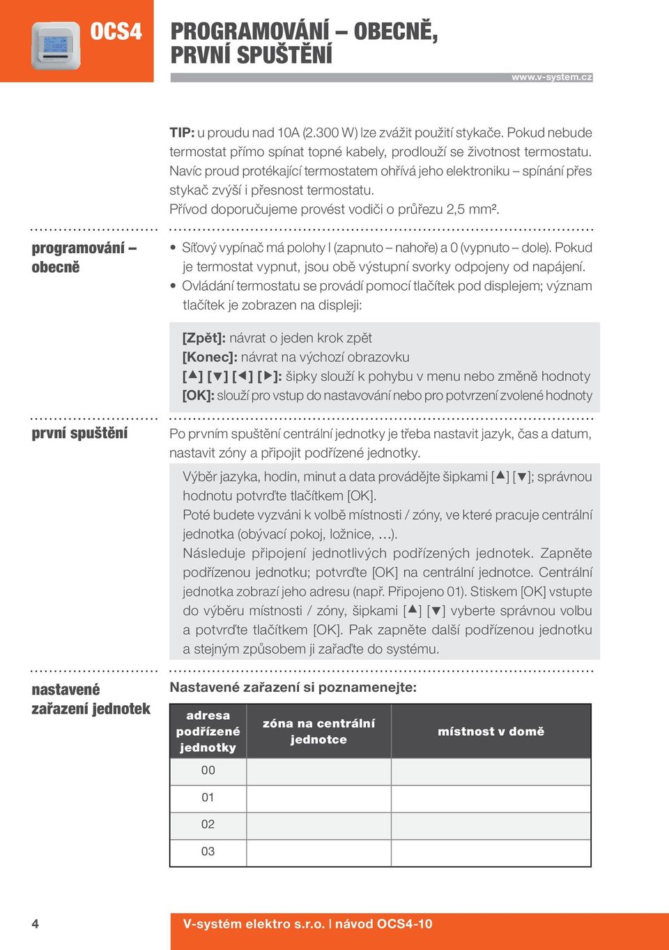 programování obecně Síťový vypínač má polohy I (zapnuto nahoře) a 0 (vypnuto dole). Pokud je termostat vypnut, jsou obě výstupní svorky odpojeny od napájení.