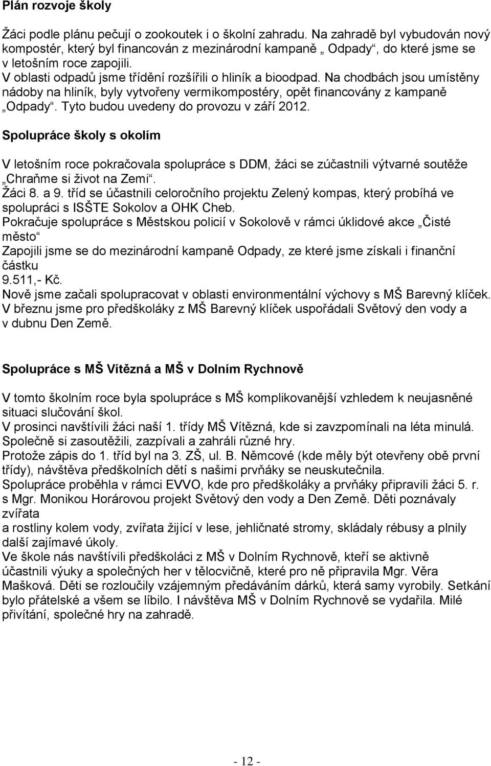 Na chodbách jsou umístěny nádoby na hliník, byly vytvořeny vermikompostéry, opět financovány z kampaně Odpady. Tyto budou uvedeny do provozu v září 2012.