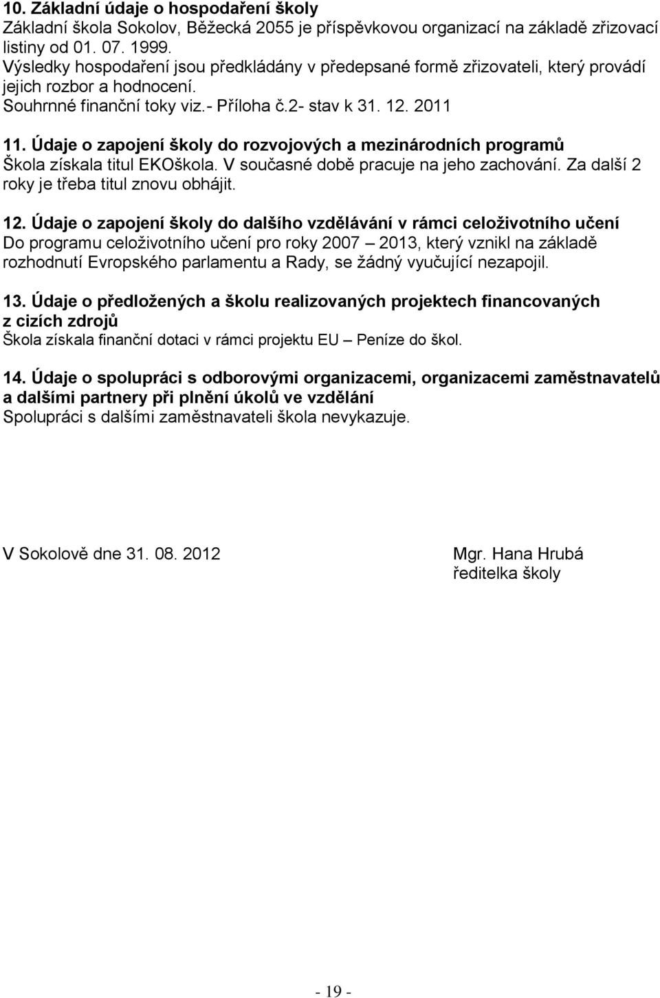 Údaje o zapojení školy do rozvojových a mezinárodních programů Škola získala titul EKOškola. V současné době pracuje na jeho zachování. Za další 2 roky je třeba titul znovu obhájit. 12.
