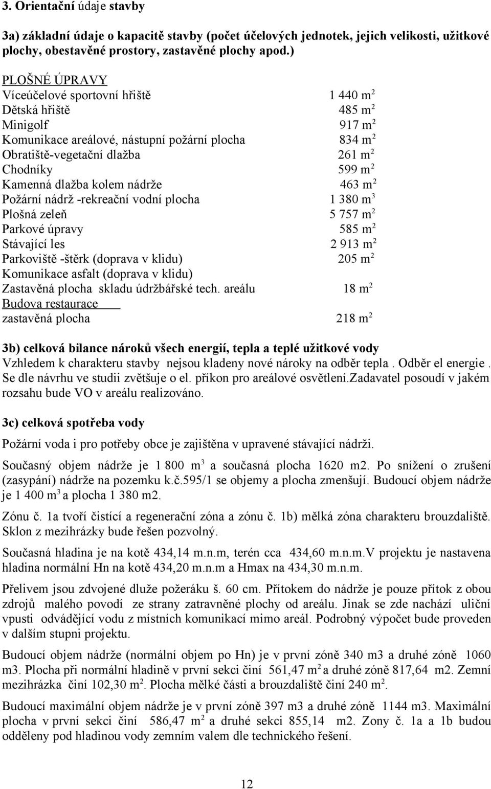 Kamenná dlažba kolem nádrže 463 m 2 Požární nádrž -rekreační vodní plocha 1 380 m 3 Plošná zeleň 5 757 m 2 Parkové úpravy 585 m 2 Stávající les 2 913 m 2 Parkoviště -štěrk (doprava v klidu) 205 m 2