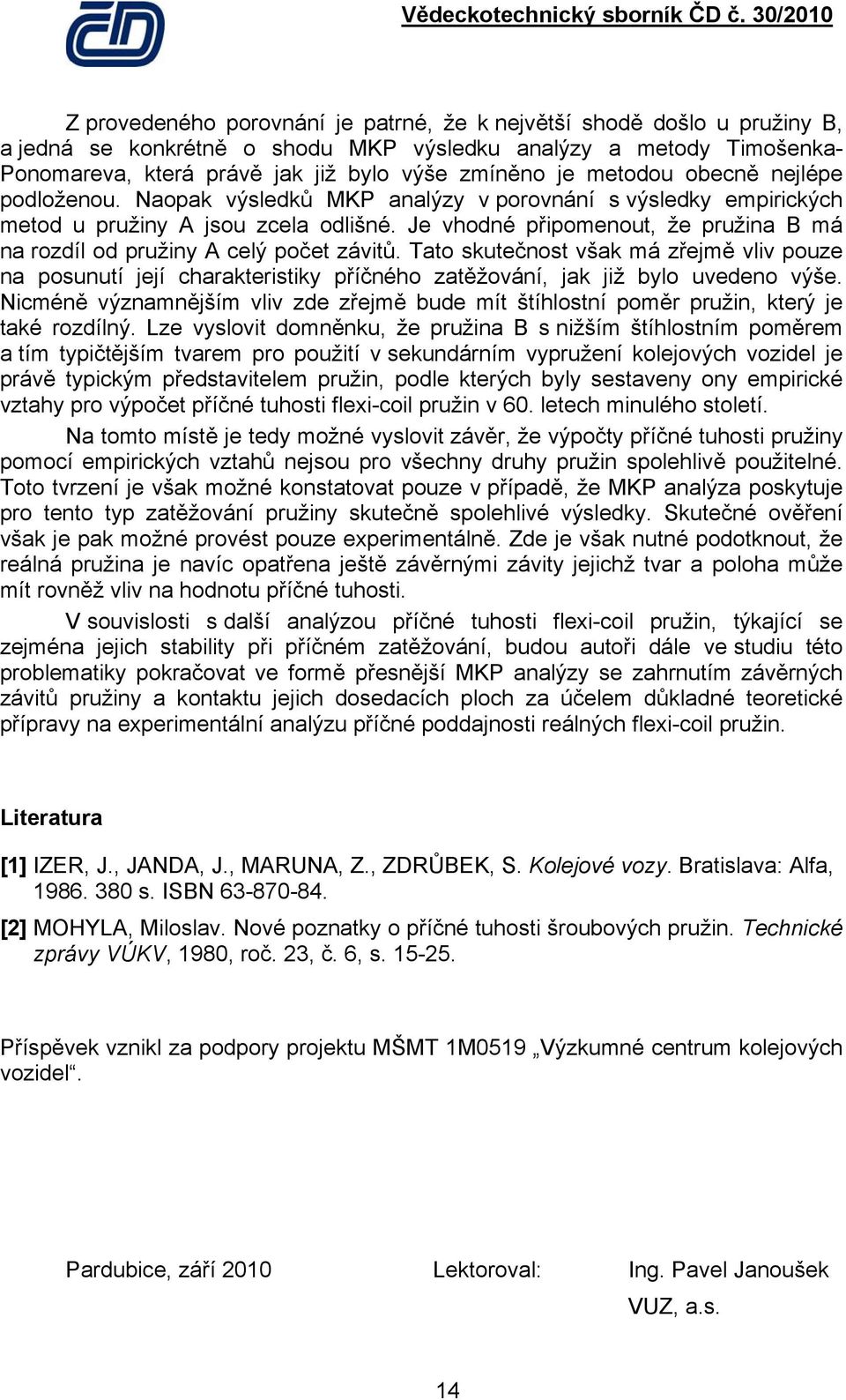 Je vhodné připomenout, že pružina B má na rozdíl od pružiny A celý počet závitů. Tato sutečnost vša má zřejmě vliv pouze na posunutí její charateristiy příčného zatěžování, ja již bylo uvedeno výše.