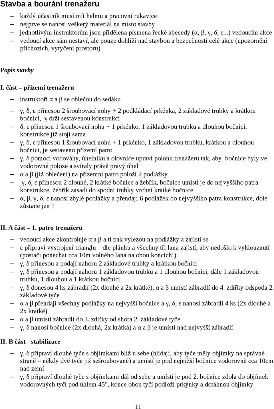 část přízemí trenažeru instruktoři α a β se oblečou do sedáku γ, δ, ε přinesou 2 šroubovací nohy + 2 podkládací prkénka, 2 základové trubky a krátkou bočnici, γ drží sestavenou konstrukci δ, ε