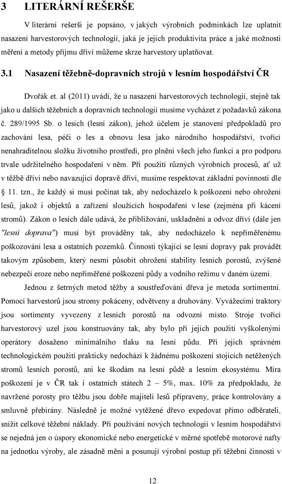 al (2011) uvádí, že u nasazení harvestorových technologií, stejně tak jako u dalších těžebních a dopravních technologií musíme vycházet z požadavků zákona č. 289/1995 Sb.