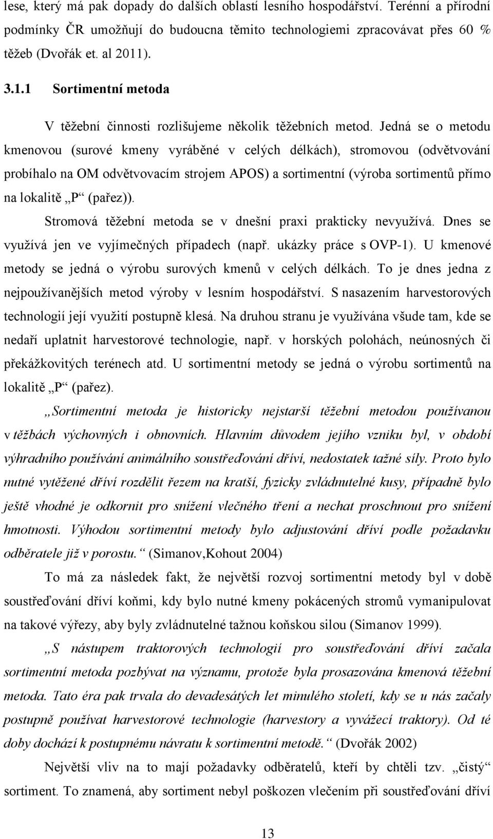 Jedná se o metodu kmenovou (surové kmeny vyráběné v celých délkách), stromovou (odvětvování probíhalo na OM odvětvovacím strojem APOS) a sortimentní (výroba sortimentů přímo na lokalitě P (pařez)).