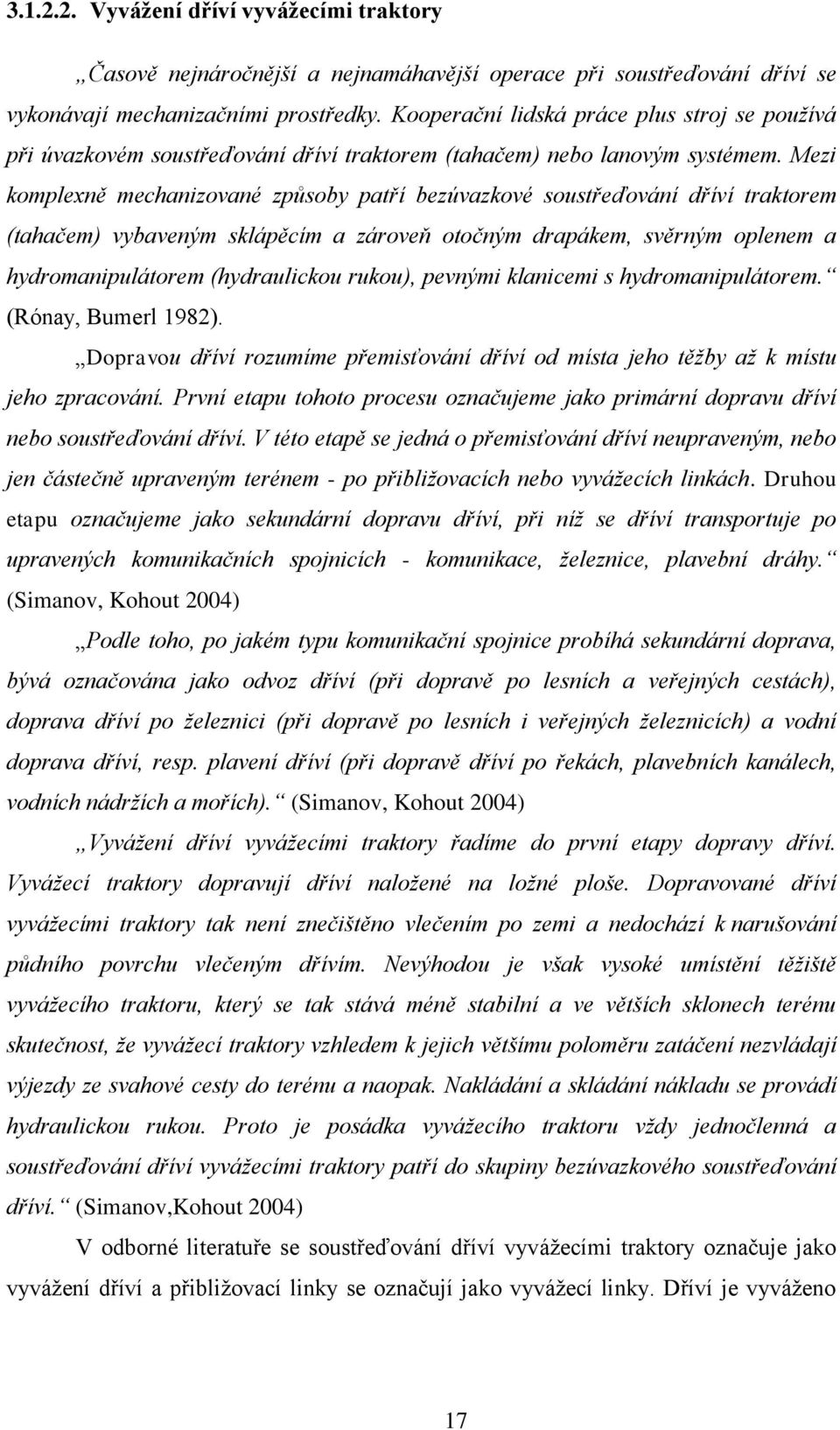 Mezi komplexně mechanizované způsoby patří bezúvazkové soustřeďování dříví traktorem (tahačem) vybaveným sklápěcím a zároveň otočným drapákem, svěrným oplenem a hydromanipulátorem (hydraulickou