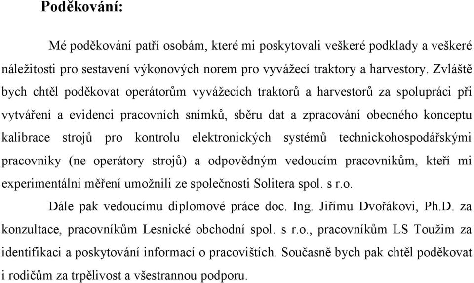 kontrolu elektronických systémů technickohospodářskými pracovníky (ne operátory strojů) a odpovědným vedoucím pracovníkům, kteří mi experimentální měření umožnili ze společnosti Solitera spol. s r.o. Dále pak vedoucímu diplomové práce doc.