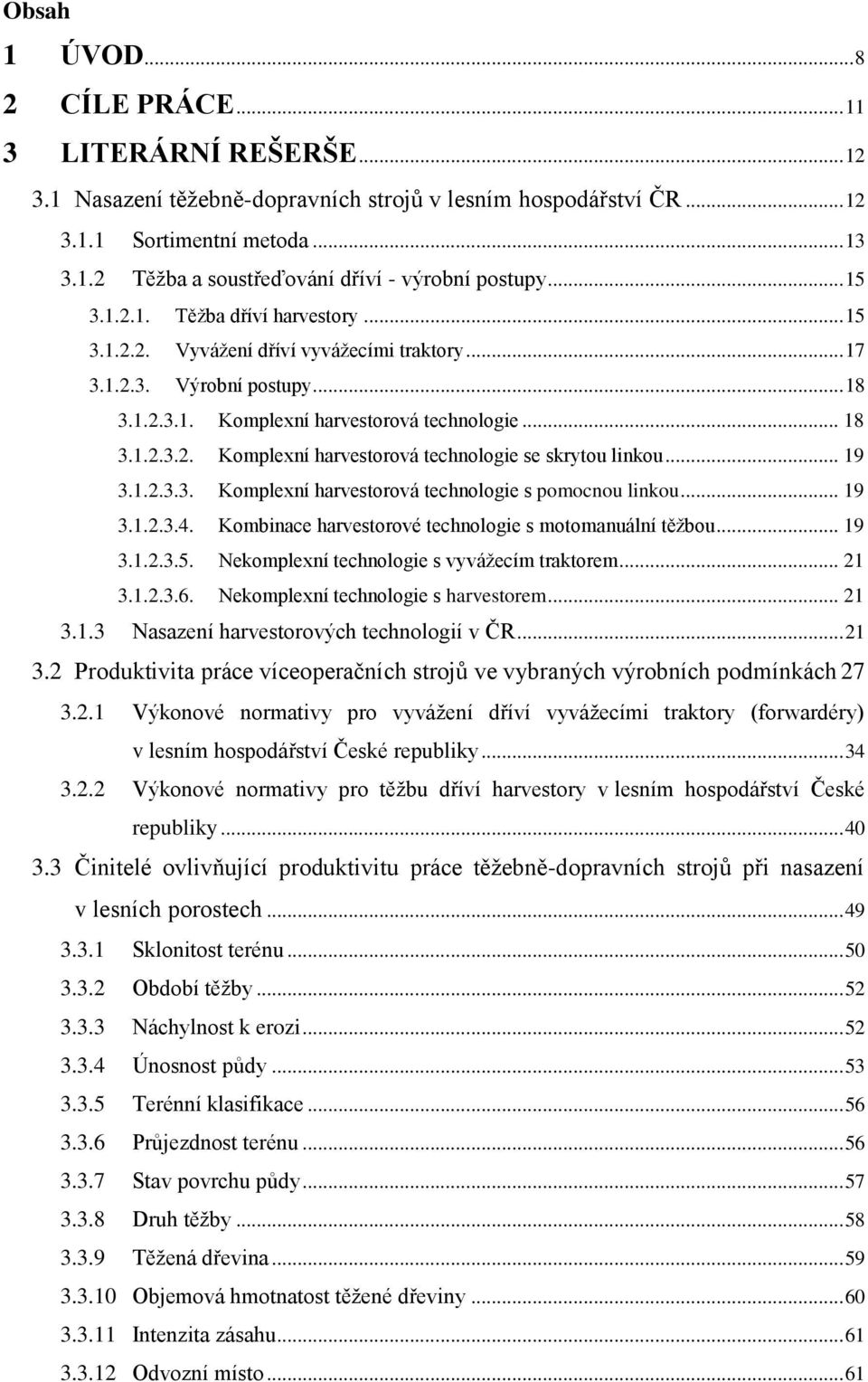 .. 19 3.1.2.3.3. Komplexní harvestorová technologie s pomocnou linkou... 19 3.1.2.3.4. Kombinace harvestorové technologie s motomanuální těžbou... 19 3.1.2.3.5.
