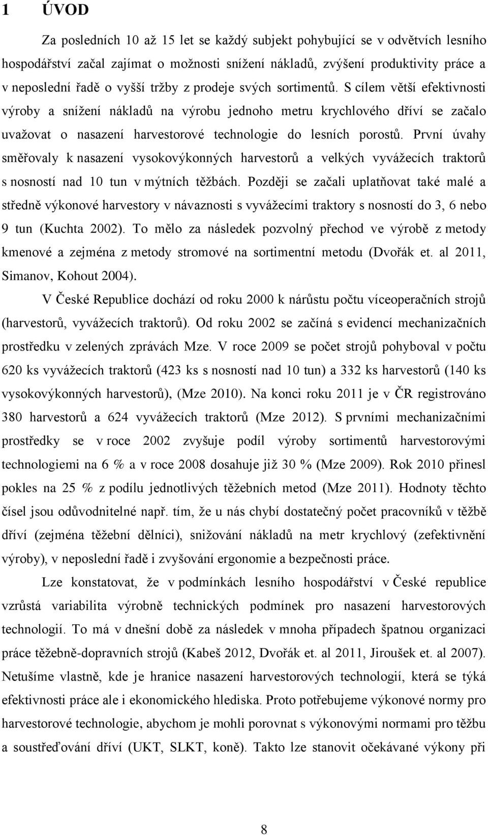 S cílem větší efektivnosti výroby a snížení nákladů na výrobu jednoho metru krychlového dříví se začalo uvažovat o nasazení harvestorové technologie do lesních porostů.