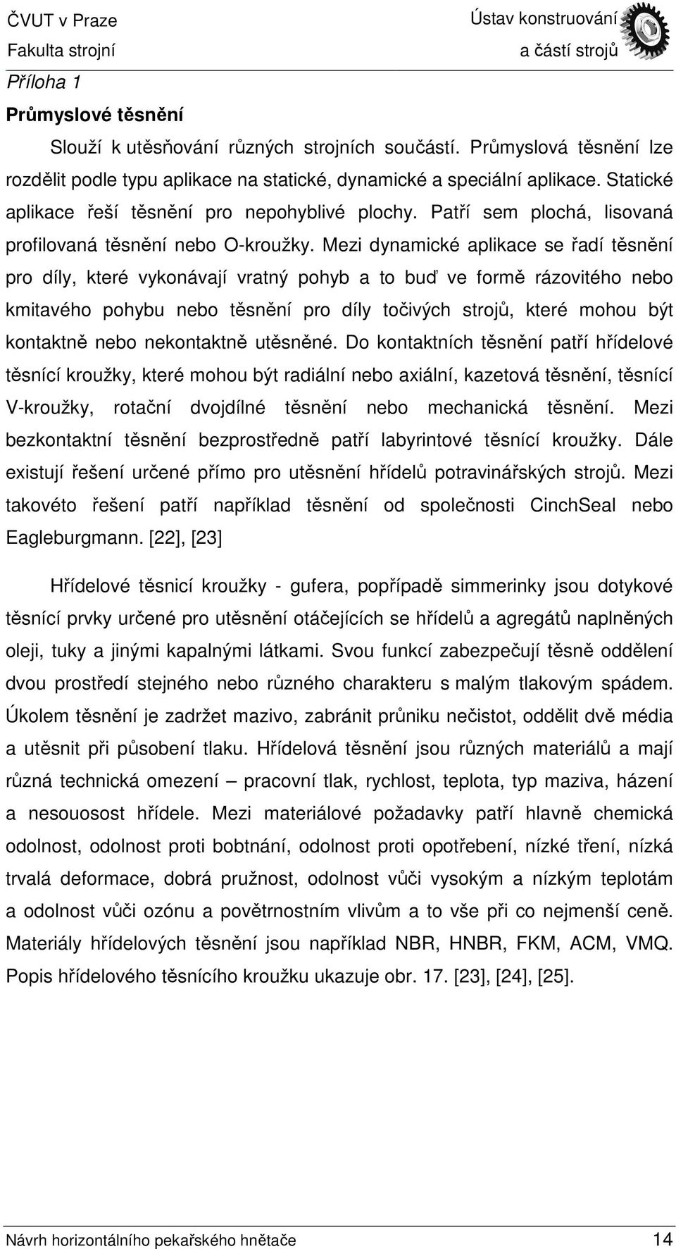 Mezi dynamické aplikace se řadí těsnění pro díly, které vykonávají vratný pohyb a to buď ve formě rázovitého nebo kmitavého pohybu nebo těsnění pro díly točivých strojů, které mohou být kontaktně