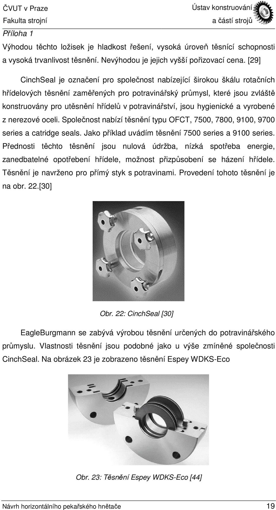 potravinářství, jsou hygienické a vyrobené z nerezové oceli. Společnost nabízí těsnění typu OFCT, 7500, 7800, 9100, 9700 series a catridge seals. Jako příklad uvádím těsnění 7500 series a 9100 series.