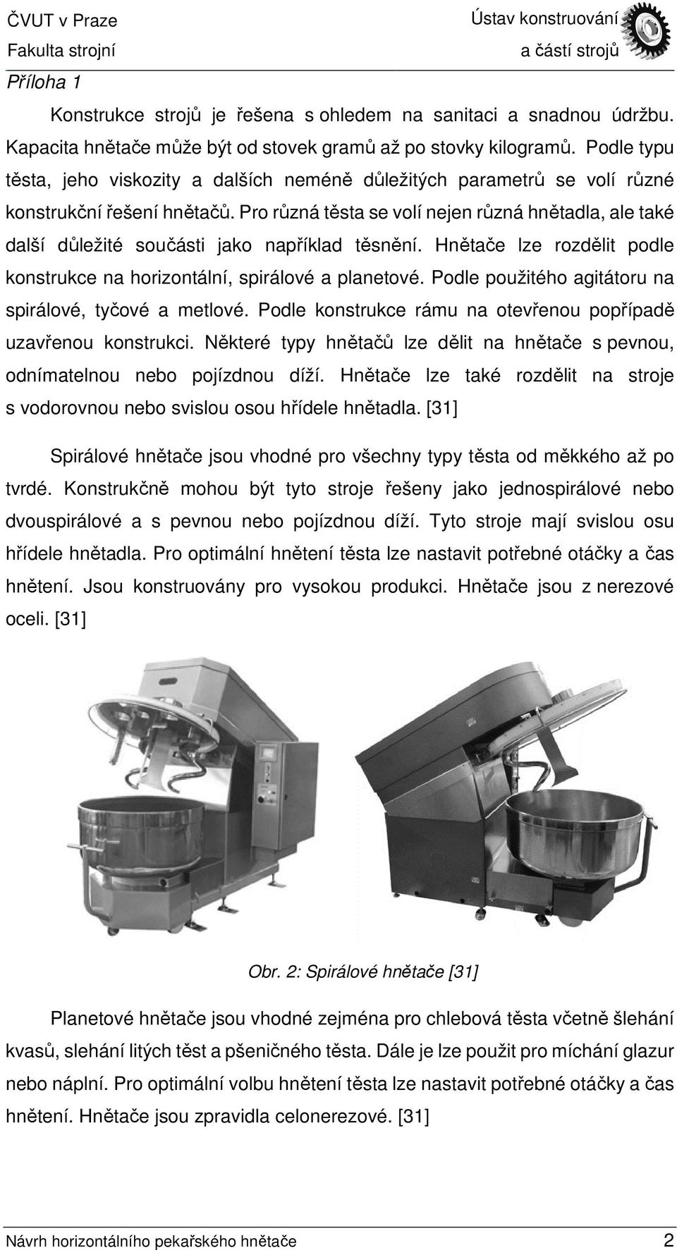 Pro různá těsta se volí nejen různá hnětadla, ale také další důležité součásti jako například těsnění. Hnětače lze rozdělit podle konstrukce na horizontální, spirálové a planetové.