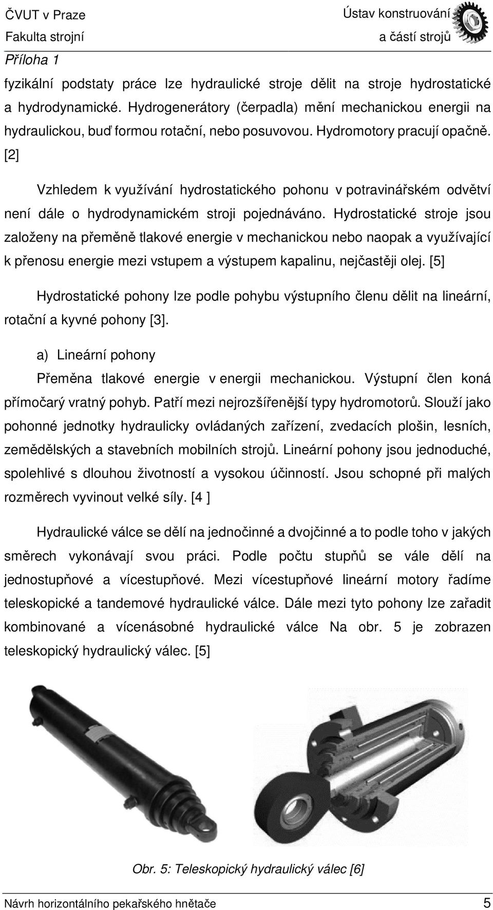 Hydrostatické stroje jsou založeny na přeměně tlakové energie v mechanickou nebo naopak a využívající k přenosu energie mezi vstupem a výstupem kapalinu, nejčastěji olej.