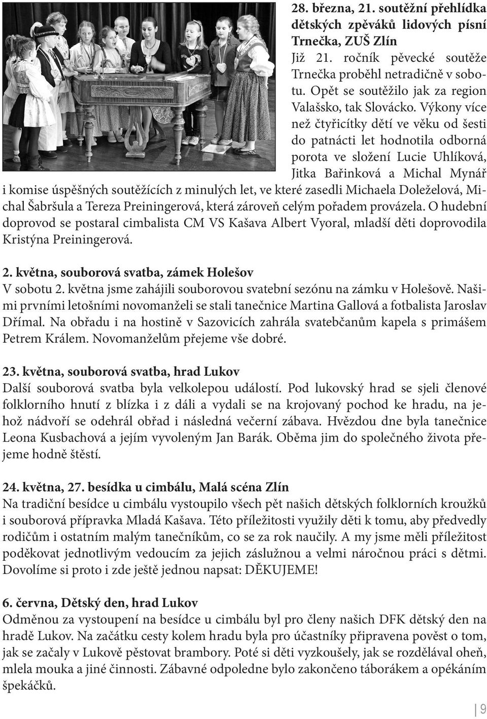 Výkony více než čtyřicítky dětí ve věku od šesti do patnácti let hodnotila odborná porota ve složení Lucie Uhlíková, Jitka Bařinková a Michal Mynář i komise úspěšných soutěžících z minulých let, ve