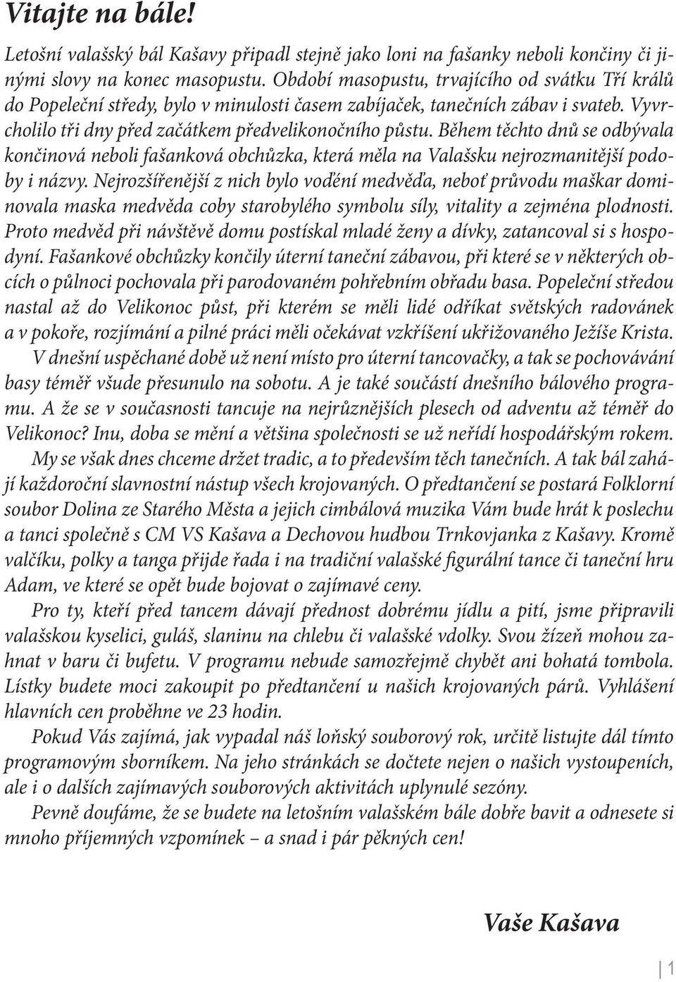 Během těchto dnů se odbývala končinová neboli fašanková obchůzka, která měla na Valašsku nejrozmanitější podoby i názvy.