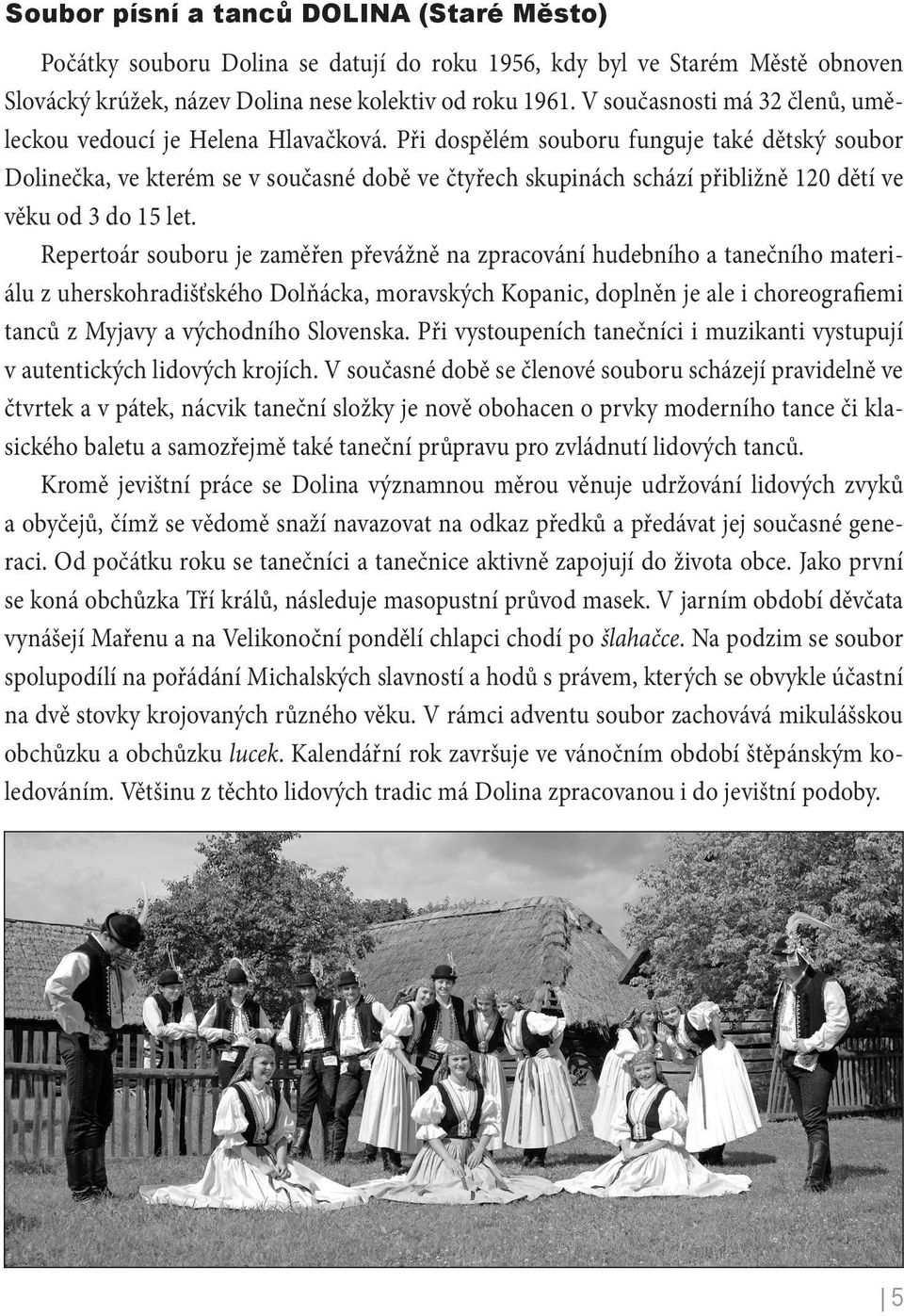Při dospělém souboru funguje také dětský soubor Dolinečka, ve kterém se v současné době ve čtyřech skupinách schází přibližně 120 dětí ve věku od 3 do 15 let.
