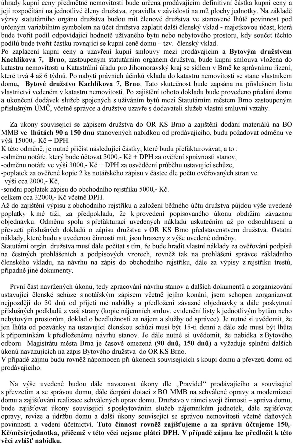 účast, která bude tvořit podíl odpovídající hodnotě užívaného bytu nebo nebytového prostoru, kdy součet těchto podílů bude tvořit částku rovnající se kupní ceně domu tzv. členský vklad.