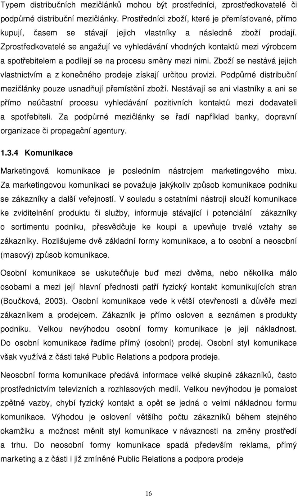 Zprostředkovatelé se angažují ve vyhledávání vhodných kontaktů mezi výrobcem a spotřebitelem a podílejí se na procesu směny mezi nimi.