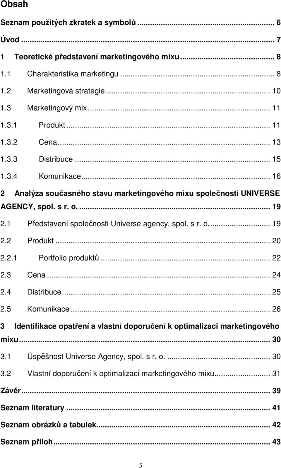 1 Představení společnosti Universe agency, spol. s r. o... 19 2.2 Produkt... 20 2.2.1 Portfolio produktů... 22 2.3 Cena... 24 2.4 Distribuce... 25 2.5 Komunikace.