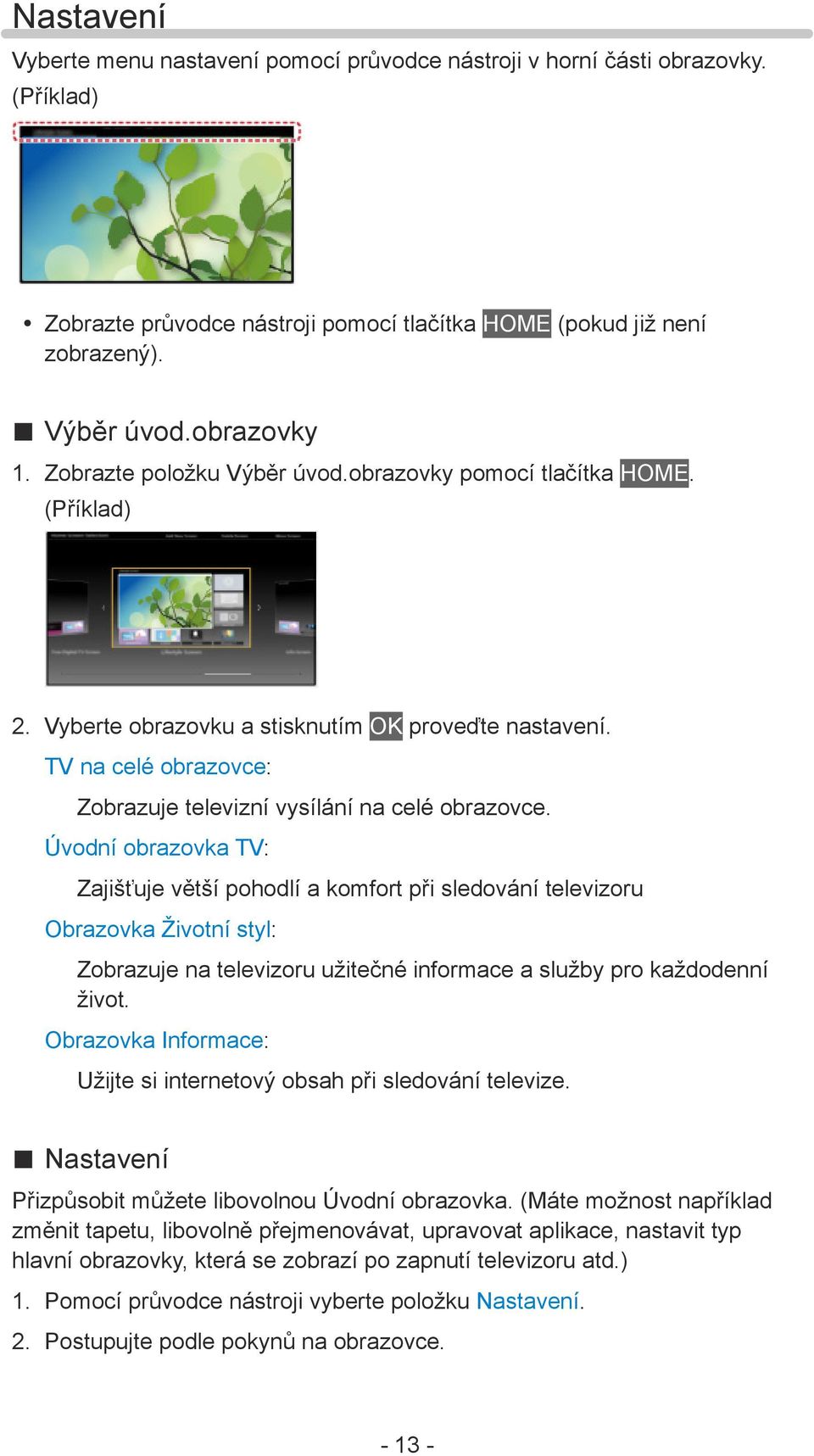 Úvodní obrazovka TV: Zajišťuje větší pohodlí a komfort při sledování televizoru Obrazovka Životní styl: Zobrazuje na televizoru užitečné informace a služby pro každodenní život.