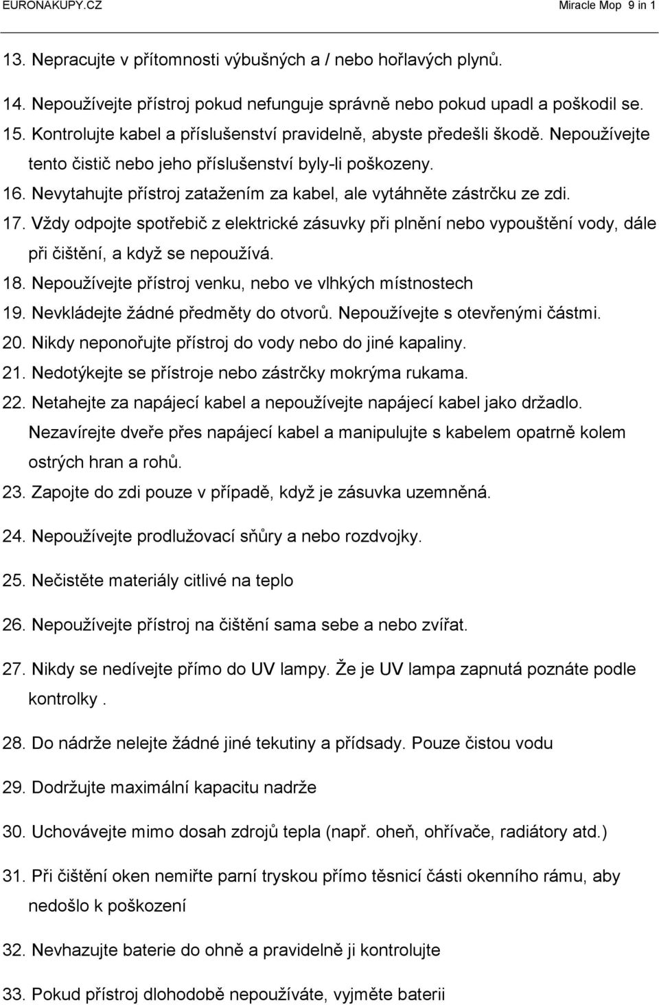 Nevytahujte přístroj zatažením za kabel, ale vytáhněte zástrčku ze zdi. 17. Vždy odpojte spotřebič z elektrické zásuvky při plnění nebo vypouštění vody, dále při čištění, a když se nepoužívá. 18.