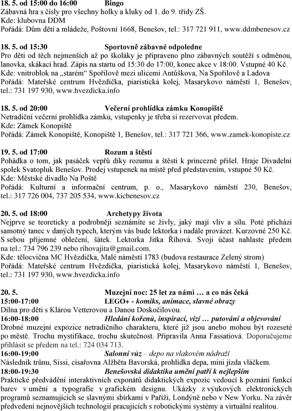 od 20:00 Večerní prohlídka zámku Konopiště Netradiční večerní prohlídka zámku, vstupenky je třeba si rezervovat předem. Kde: Zámek Konopiště 19. 5.