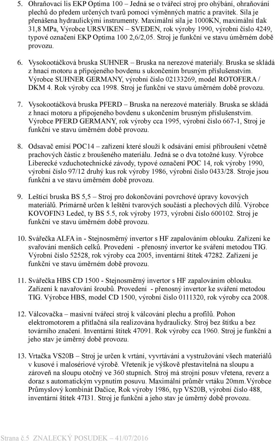 Stroj je funkční ve stavu úměrném době provozu. 6. Vysokootáčková bruska SUHNER Bruska na nerezové materiály. Bruska se skládá z hnací motoru a p ipojeného bovdenu s ukončením brusným p íslušenstvím.