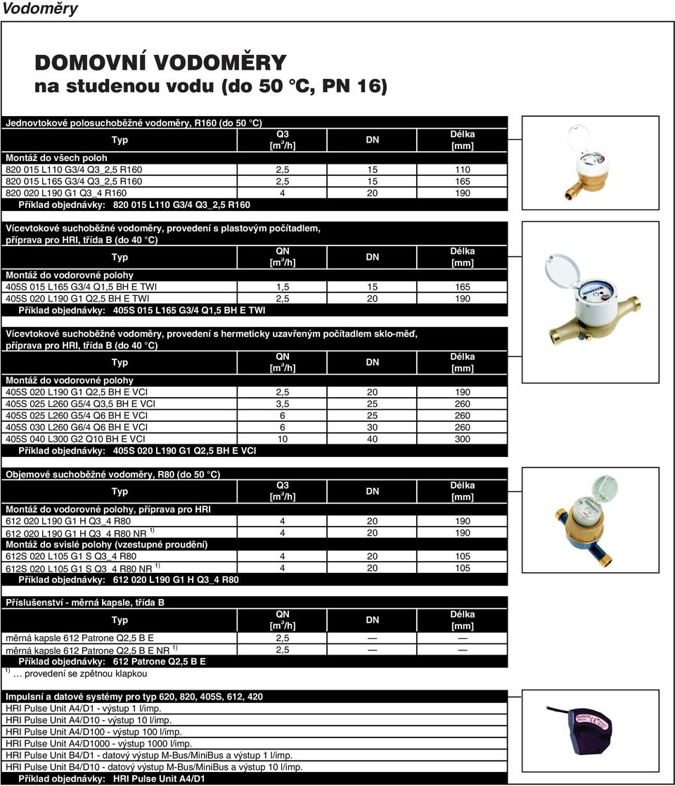 vodorovné polohy 405S 015 L165 G3/4 Q1,5 BH E TWI 1,5 15 165 405S 020 L190 G1 Q2,5 BH E TWI 2,5 20 190 Příklad objednávky: 405S 015 L165 G3/4 Q1,5 BH E TWI Vícevtokové suchoběžné vodoměry, provedení