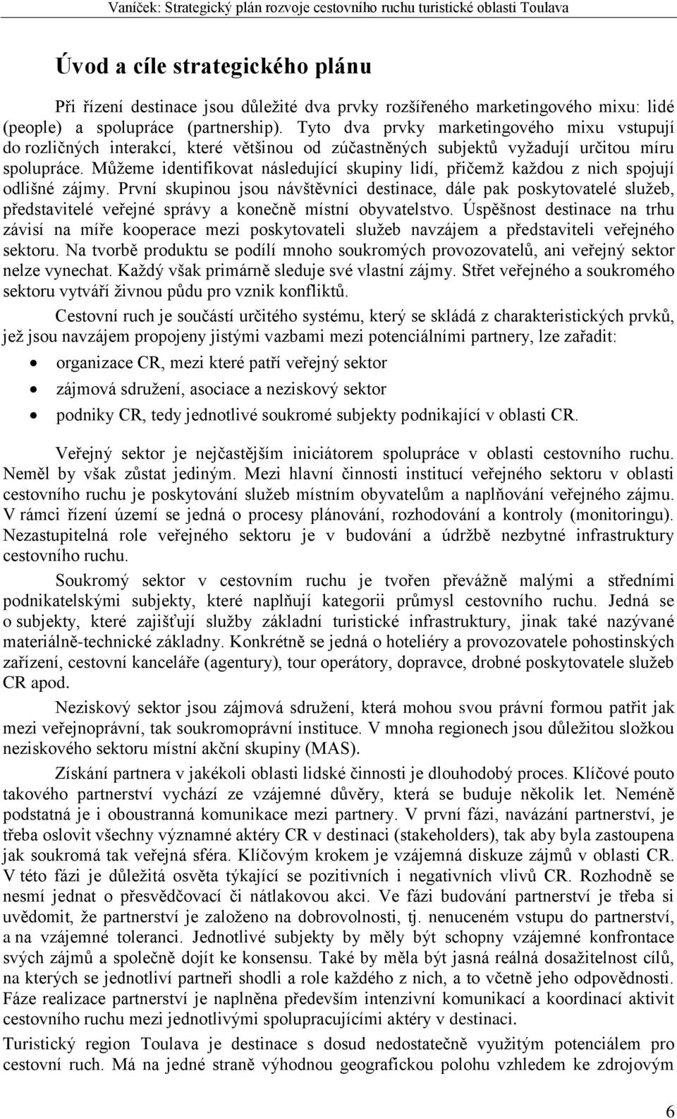 Můžeme identifikovat následující skupiny lidí, přičemž každou z nich spojují odlišné zájmy.