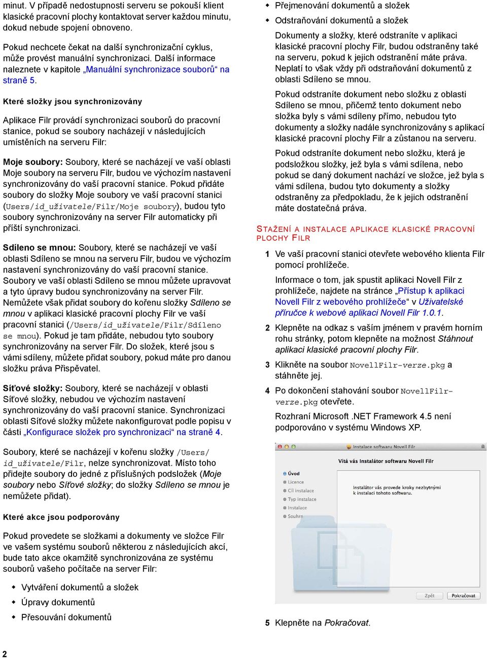 Které složky jsou synchronizovány Aplikace Filr provádí synchronizaci souborů do pracovní stanice, pokud se soubory nacházejí v následujících umístěních na serveru Filr: Moje soubory: Soubory, které