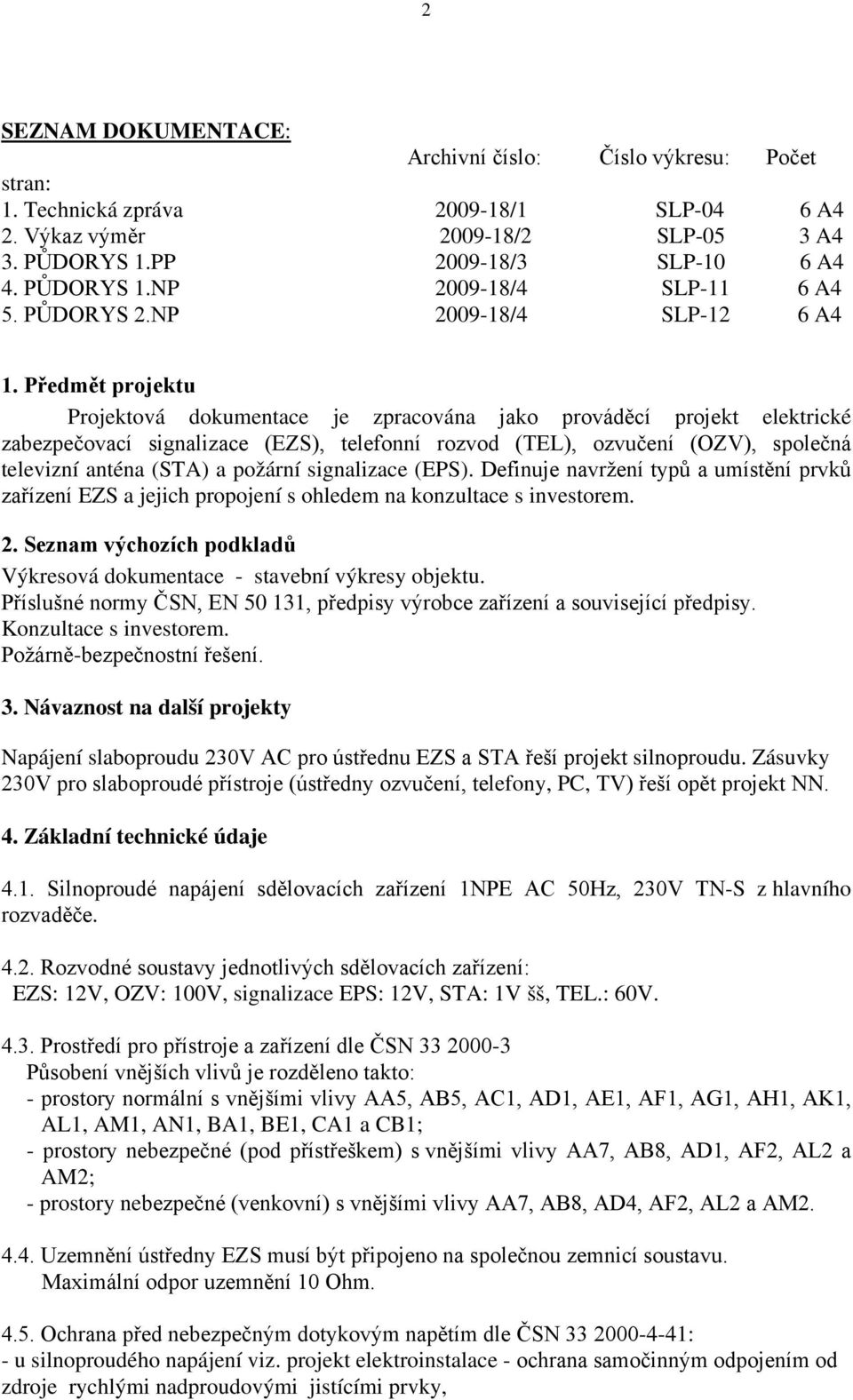 Předmět projektu Projektová dokumentace je zpracována jako prováděcí projekt elektrické zabezpečovací signalizace (EZS), telefonní rozvod (TEL), ozvučení (OZV), společná televizní anténa (STA) a