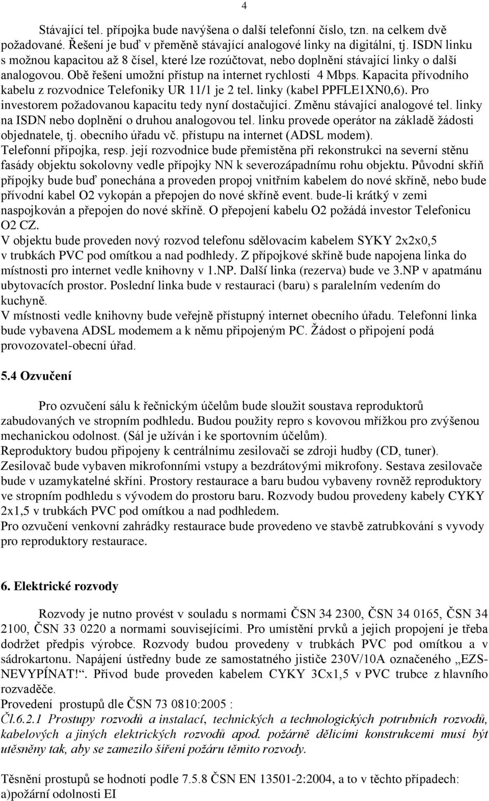 Kapacita přívodního kabelu z rozvodnice Telefoniky UR 11/1 je 2 tel. linky (kabel PPFLE1XN0,6). Pro investorem požadovanou kapacitu tedy nyní dostačující. Změnu stávající analogové tel.