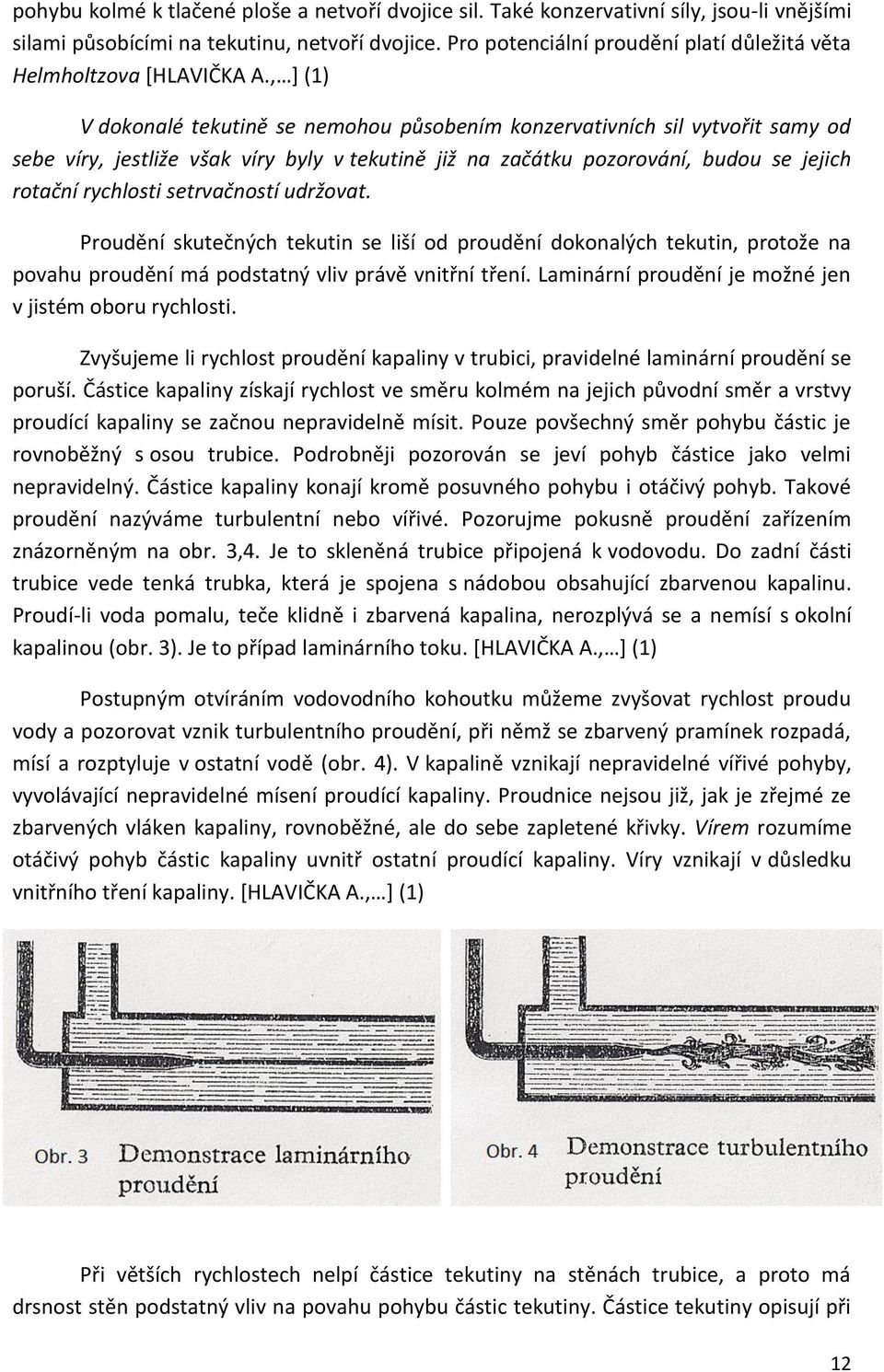 , ] (1) V dokonalé tekutině se nemohou působením konzervativních sil vytvořit samy od sebe víry, jestliže však víry byly v tekutině již na začátku pozorování, budou se jejich rotační rychlosti