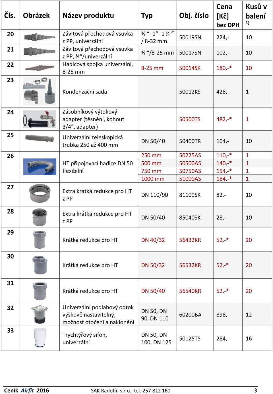 připojovací hadice DN 50 flexibilní Extra krátká redukce pro HT z PP 50500TS 482,-* 1 DN 50/40 50400TR 104,- 10 250 mm 50225AS 110,-* 1 500 mm 50500AS 140,-* 1 750 mm 50750AS 154,-* 1 1000 mm 51000AS