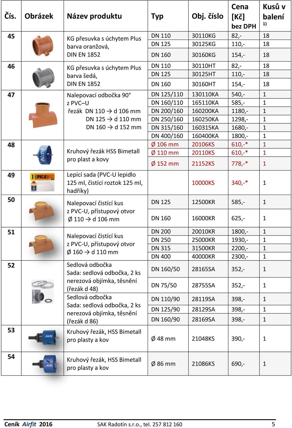 čistící kus z PVC-U, přístupový otvor Ø 160 d 110 mm 52 Sedlová odbočka Sada: sedlová odbočka, 2 ks nerezová objímka, těsnění (řezák d 48) Sedlová odbočka Sada: sedlová odbočka, 2 ks nerezová