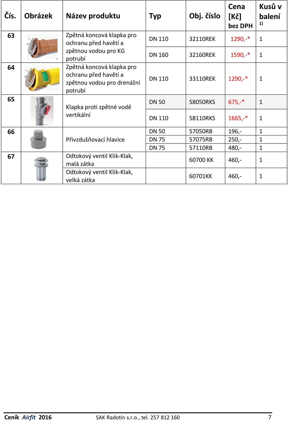 675,-* 1 DN 110 58110RKS 1665,-* 1 66 Přivzdušňovací hlavice 67 Odtokový ventil Klik-Klak, malá zátka Odtokový ventil Klik-Klak, velká zátka DN 50