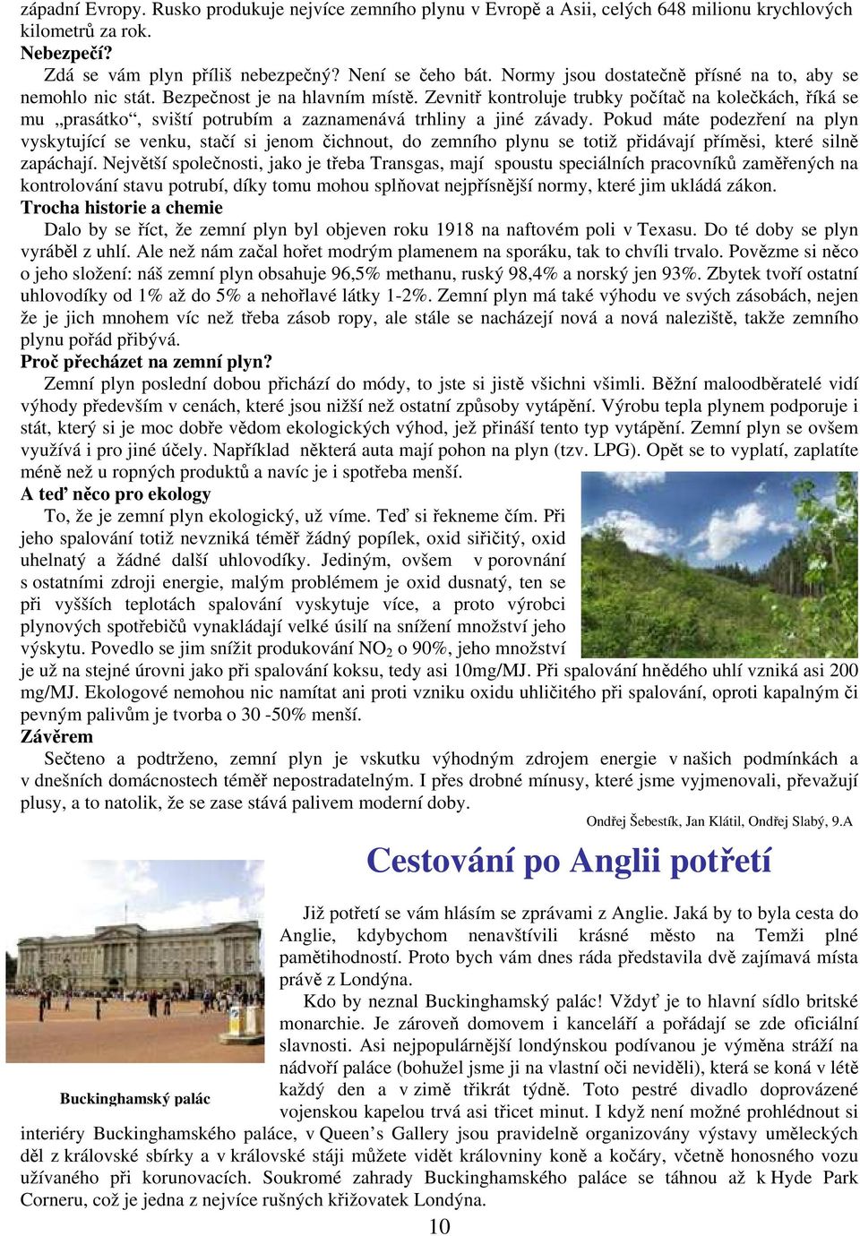 Zevnitř kontroluje trubky počítač na kolečkách, říká se mu prasátko, sviští potrubím a zaznamenává trhliny a jiné závady.
